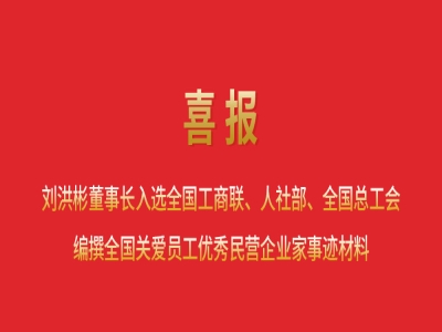 喜報(bào)丨劉洪彬董事長入選全國工商聯(lián)、人社部、全國總工會(huì)編撰全國關(guān)愛員工優(yōu)秀民營企業(yè)家事跡材料